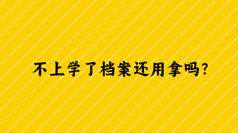 不上学了档案还用拿吗？