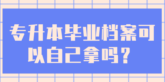 专升本毕业档案可以自己拿吗？