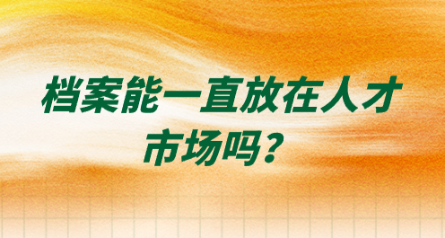 档案能一直放在人才市场吗？