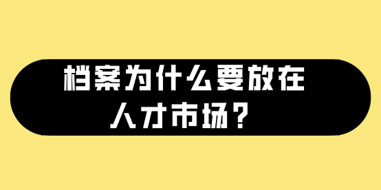 档案为什么要放在人才市场？