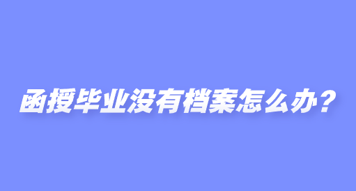 函授毕业没有档案怎么办？