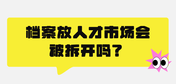 档案放人才市场会被拆开吗？