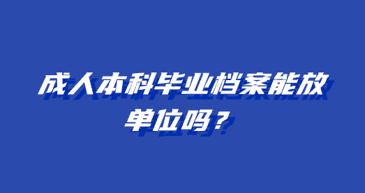 成人本科毕业档案能放单位吗？