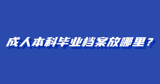 成人本科毕业档案放哪里？