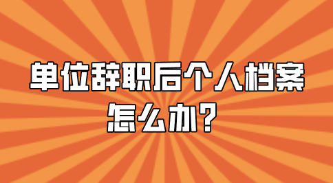 单位辞职后个人档案怎么办？