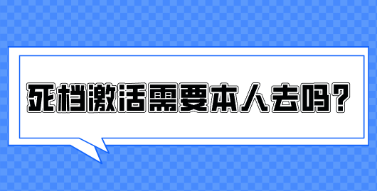 死档激活需要本人去吗？