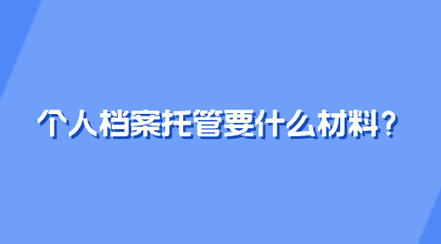 个人档案托管要什么材料？